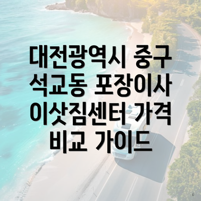 대전광역시 중구 석교동 포장이사 이삿짐센터 가격 비교 가이드