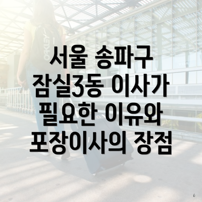 서울 송파구 잠실3동 이사가 필요한 이유와 포장이사의 장점