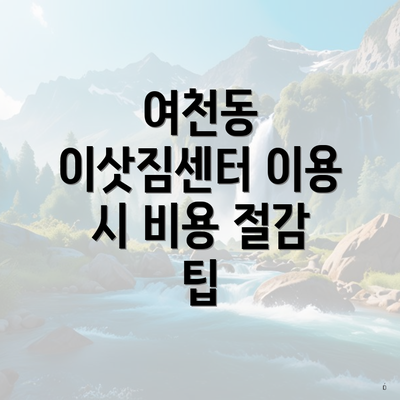 여천동 이삿짐센터 이용 시 비용 절감 팁